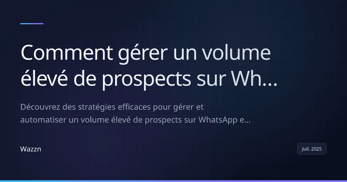 Comment gérer un volume élevé de prospects sur WhatsApp avec Wazzn