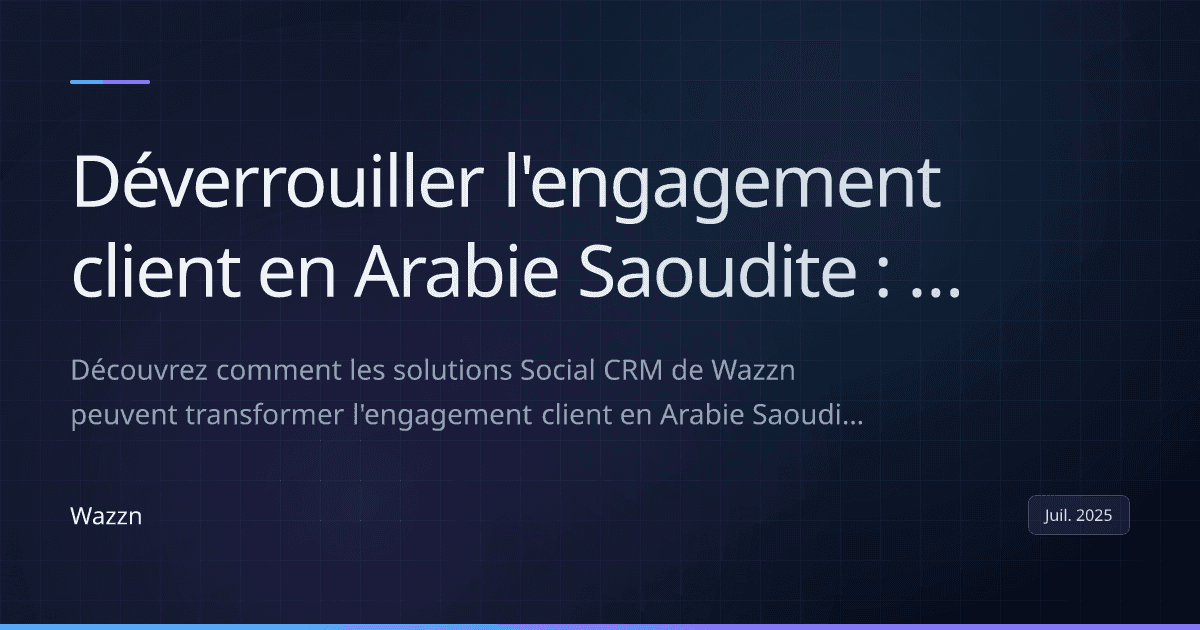 Déverrouiller l'engagement client en Arabie Saoudite : La puissance du Social CRM avec Wazzn