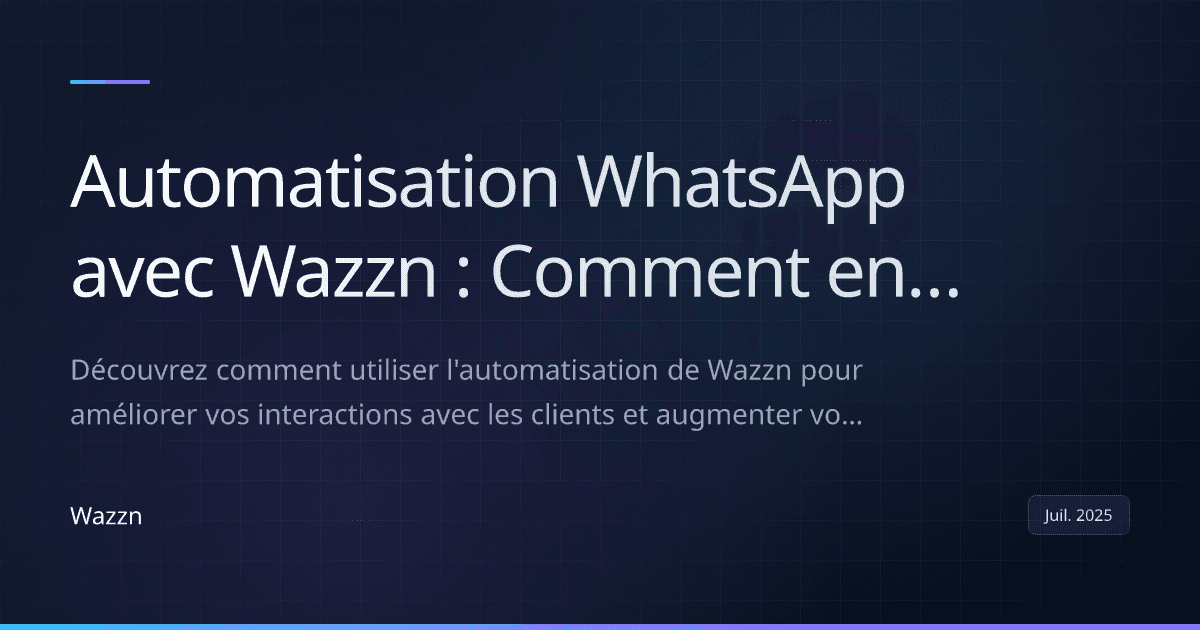 Automatisation WhatsApp avec Wazzn : Comment engager, convertir et ravir les clients instantanément