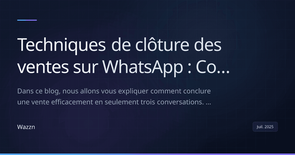 Techniques de clôture des ventes sur WhatsApp : Comment conclure une vente en 3 conversations
